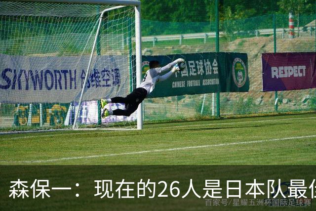 森保一：现在的26人是日本队最佳阵 接下来每场比赛都要全力取胜